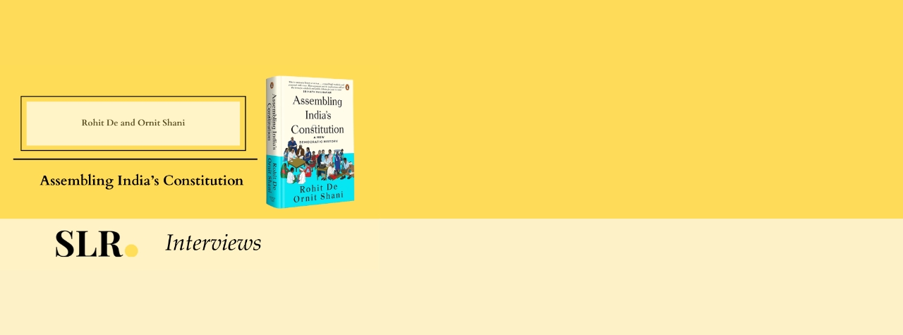 Banner with a mustard-yellow background featuring the book Assembling India’s Constitution by Rohit De and Ornit Shani. On the left, the authors’ names appear inside a box above the book title. On the right, there is an image of the book cover showing a group of people around a table. At the bottom, the text “SLR Interviews” is displayed.